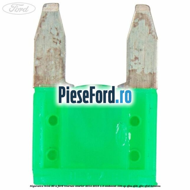 Siguranta mini 30 A Ford Tourneo Courier 2014-2018 1.0 EcoBoost 100 cp Siguranta mini 30 A Ford Tourneo Courier 2014-2018 1.0 EcoBoost 100 cp SFCA, SFCB, SFCC, SFCD benzina