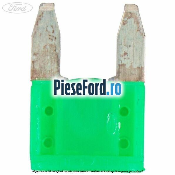Siguranta mini 30 A Ford Transit 2014-2018 2.0 EcoBlue 4x4 130 cp BKRA, YMR6, YMRA diesel
