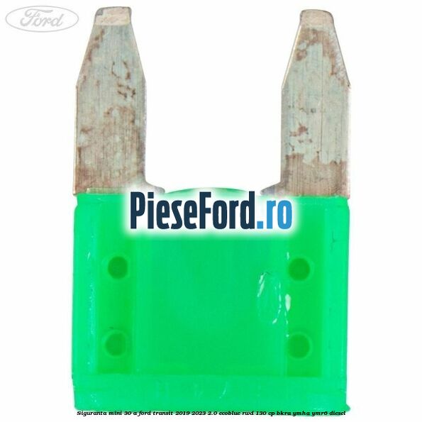 Siguranta mini 30 A Ford Transit 2019-2023 2.0 EcoBlue RWD 130 cp BKRA, YMHA, YMR6 diesel