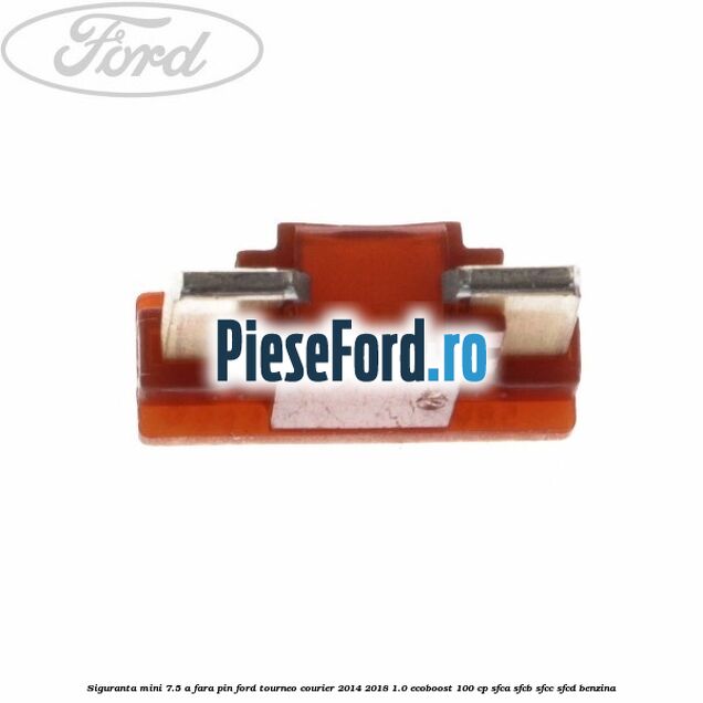Siguranta mini 7.5 A, fara pin Ford Tourneo Courier 2014-2018 1.0 EcoBoost 100 cp SFCA, SFCB, SFCC, SFCD benzina