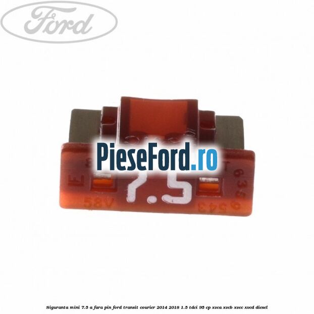 Siguranta mini 7.5 A, fara pin Ford Transit Courier 2014-2018 1.5 TDCi 95 cp XVCA, XVCB, XVCC, XVCD diesel