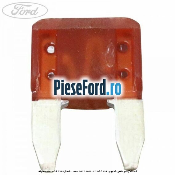 Siguranta mini 7.5 A Ford C-Max 2007-2011 2.0 TDCi 133 cp G6DC, G6DE, G6DF diesel