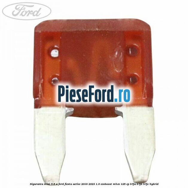 Siguranta mini 7.5 A Ford Fiesta Active 2018-2023 1.0 EcoBoost mHEV 125 cp B7JA, B7JB, B7JC Hybrid