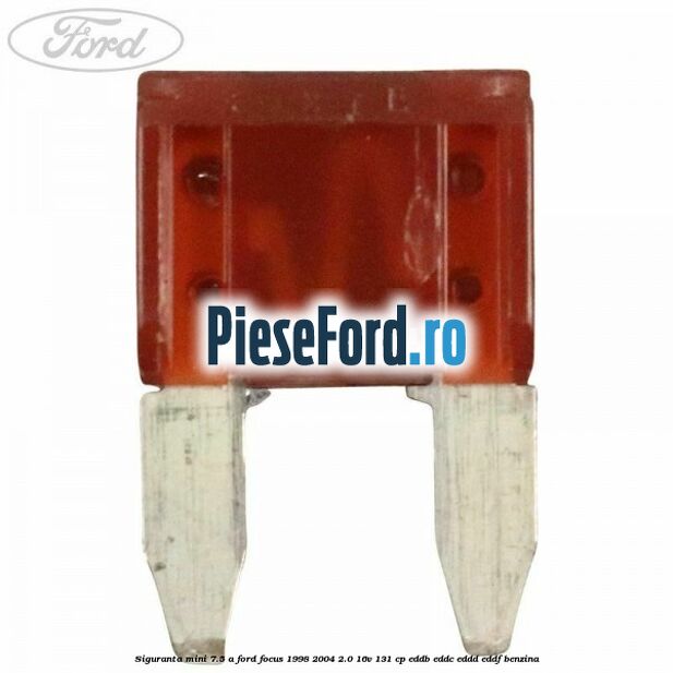 Siguranta mini 7.5 A Ford Focus 1998-2004 2.0 16V 131 cp Siguranta mini 7.5 A Ford Focus 1998-2004 2.0 16V 131 cp EDDB, EDDC, EDDD, EDDF benzina