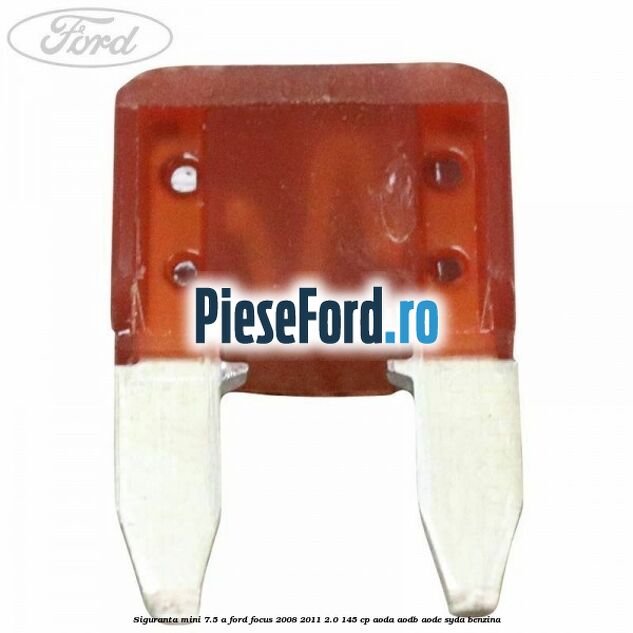 Siguranta mini 7.5 A Ford Focus 2008-2011 2.0 145 cp AODA, AODB, AODE, SYDA benzina