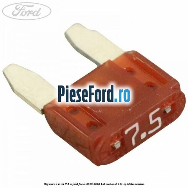 Siguranta mini 7.5 A Ford Focus 2019-2023 1.0 EcoBoost 101 cp
