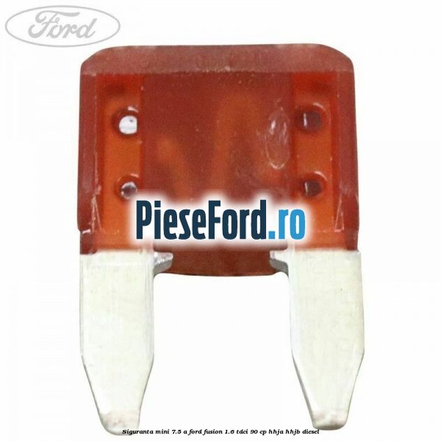 Siguranta mini 7.5 A Ford Fusion 1.6 TDCi 90 cp HHJA, HHJB diesel