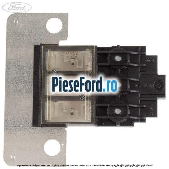 Siguranta multipla 2x60/100 A Ford Tourneo Custom 2014-2018 2.0 EcoBlue 105 cp BJFA, BJFB, YLF6, YLFA, YLFB, YLFS diesel