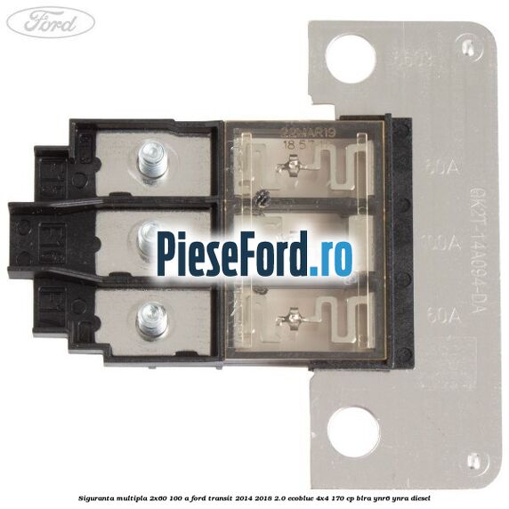 Siguranta multipla 2x60/100 A Ford Transit 2014-2018 2.0 EcoBlue 4x4 170 cp Siguranta multipla 2x60/100 A Ford Transit 2014-2018 2.0 EcoBlue 4x4 170 cp BLRA, YNR6, YNRA diesel