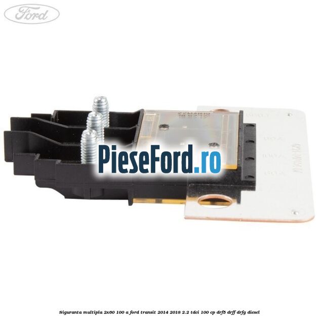 Siguranta multipla 2x60/100 A Ford Transit 2014-2018 2.2 TDCi 100 cp DRF5, DRFF, DRFG diesel