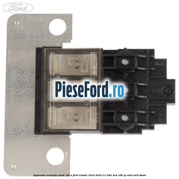 Siguranta multipla 2x60/100 A Ford Transit 2014-2018 2.2 TDCi 4x4 155 cp Siguranta multipla 2x60/100 A Ford Transit 2014-2018 2.2 TDCi 4x4 155 cp CV24, CVR5 diesel