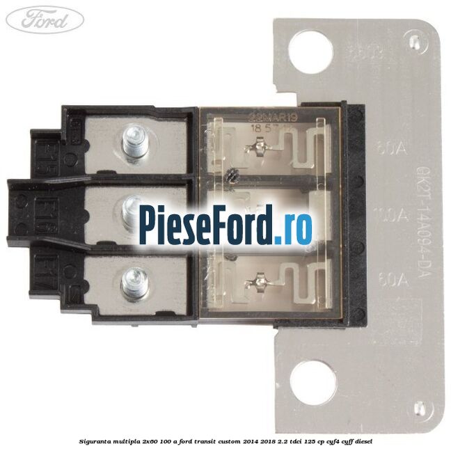 Siguranta multipla 2x60/100 A Ford Transit Custom 2014-2018 2.2 TDCi 125 cp Siguranta multipla 2x60/100 A Ford Transit Custom 2014-2018 2.2 TDCi 125 cp CYF4, CYFF diesel
