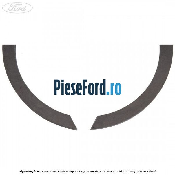 Siguranta pinion cu con viteza 3 cutie 6 trepte MT82 Ford Transit 2014-2018 2.2 TDCi 4x4 155 cp Siguranta pinion cu con viteza 3 cutie 6 trepte MT82 Ford Transit 2014-2018 2.2 TDCi 4x4 155 cp CV24, CVR5 diesel