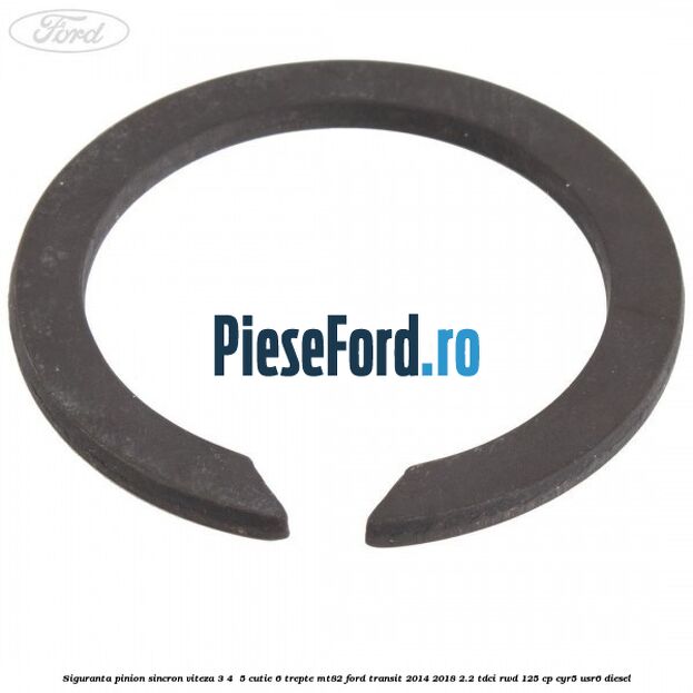Siguranta pinion sincron viteza 3, 4 , 5 cutie 6 trepte MT82 Ford Transit 2014-2018 2.2 TDCi RWD 125 cp Siguranta pinion sincron viteza 3, 4 , 5 cutie 6 trepte MT82 Ford Transit 2014-2018 2.2 TDCi RWD 125 cp CYR5, USR6 diesel