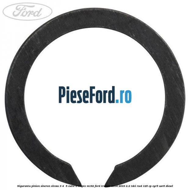 Siguranta pinion sincron viteza 3, 4 , 5 cutie 6 trepte MT82 Ford Transit 2014-2018 2.2 TDCi RWD 125 cp Siguranta pinion sincron viteza 3, 4 , 5 cutie 6 trepte MT82 Ford Transit 2014-2018 2.2 TDCi RWD 125 cp CYR5, USR6 diesel