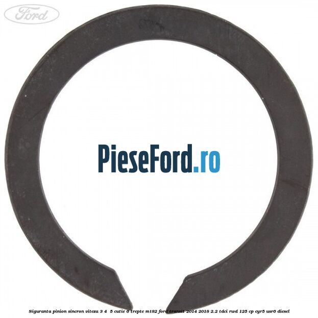 Siguranta pinion sincron viteza 3, 4 , 5 cutie 6 trepte MT82 Ford Transit 2014-2018 2.2 TDCi RWD 125 cp Siguranta pinion sincron viteza 3, 4 , 5 cutie 6 trepte MT82 Ford Transit 2014-2018 2.2 TDCi RWD 125 cp CYR5, USR6 diesel