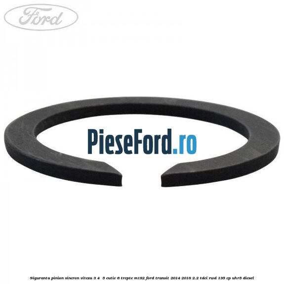 Siguranta pinion sincron viteza 3, 4 , 5 cutie 6 trepte MT82 Ford Transit 2014-2018 2.2 TDCi RWD 135 cp UHR5 diesel