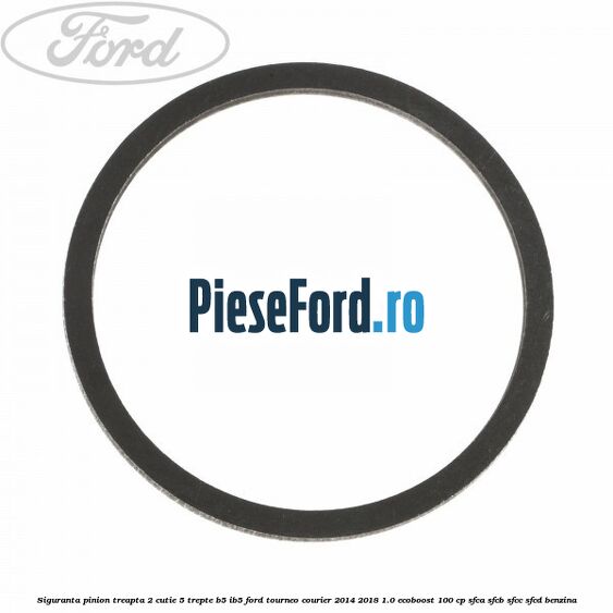 Siguranta pinion treapta 2 cutie 5 trepte B5/IB5 Ford Tourneo Courier 2014-2018 1.0 EcoBoost 100 cp Siguranta pinion treapta 2 cutie 5 trepte B5/IB5 Ford Tourneo Courier 2014-2018 1.0 EcoBoost 100 cp SFCA, SFCB, SFCC, SFCD benzina