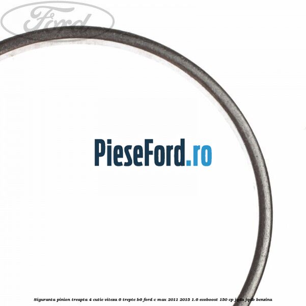 Siguranta pinion treapta 4 cutie viteza 6 trepte B6 Ford C-Max 2011-2015 1.6 EcoBoost 150 cp JQDA, JQDB benzina