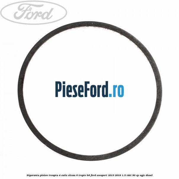 Siguranta pinion treapta 4 cutie viteza 6 trepte B6 Ford EcoSport 2013-2018 1.5 TDCi 90 cp UGJE diesel