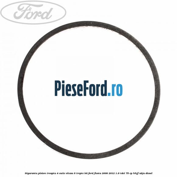 Siguranta pinion treapta 4 cutie viteza 6 trepte B6 Ford Fiesta 2008-2012 1.6 TDCi 75 cp HHJF, UBJA diesel