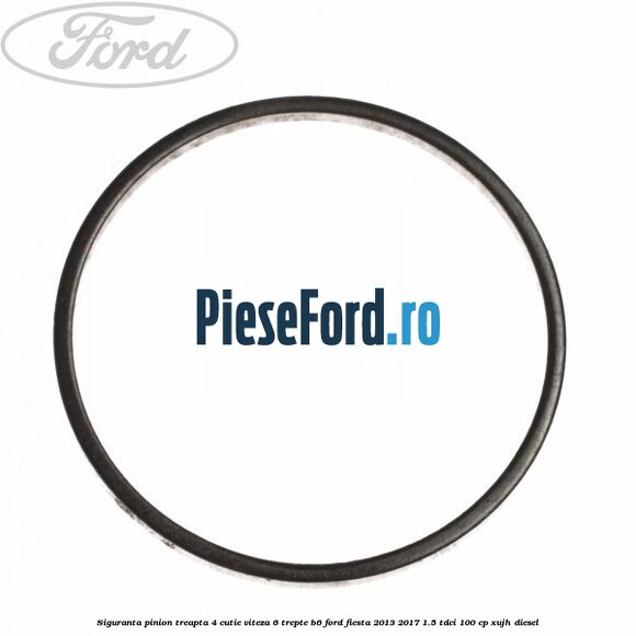 Siguranta pinion treapta 4 cutie viteza 6 trepte B6 Ford Fiesta 2013-2017 1.5 TDCi 100 cp XUJH diesel