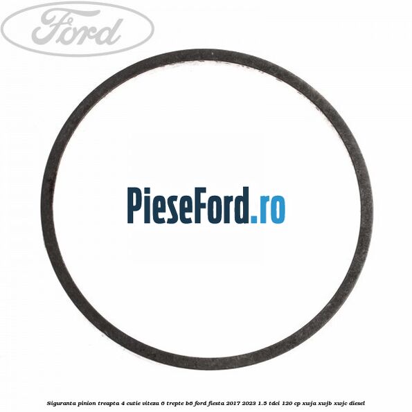 Siguranta pinion treapta 4 cutie viteza 6 trepte B6 Ford Fiesta 2017-2023 1.5 TDCi 120 cp XWJA, XWJB, XWJC diesel