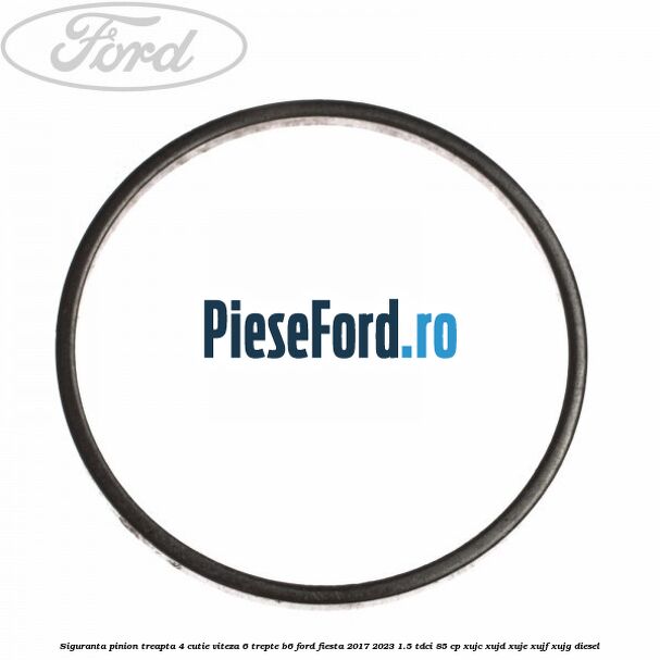 Siguranta pinion treapta 4 cutie viteza 6 trepte B6 Ford Fiesta 2017-2023 1.5 TDCi 85 cp Siguranta pinion treapta 4 cutie viteza 6 trepte B6 Ford Fiesta 2017-2023 1.5 TDCi 85 cp XUJC, XUJD, XUJE, XUJF, XUJG diesel