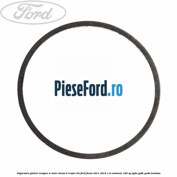 Siguranta pinion treapta 4 cutie viteza 6 trepte B6 Ford Focus 2011-2014 1.6 EcoBoost 150 cp JQDA, JQDB, YUDA benzina