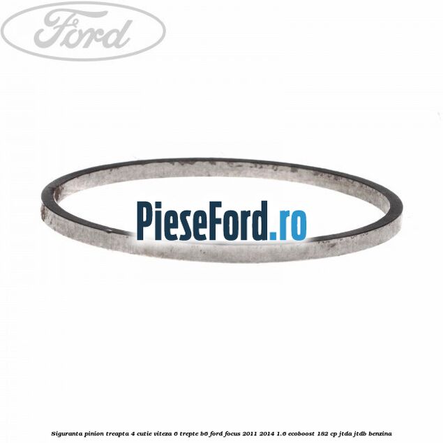 Siguranta pinion treapta 4 cutie viteza 6 trepte B6 Ford Focus 2011-2014 1.6 EcoBoost 182 cp JTDA, JTDB benzina