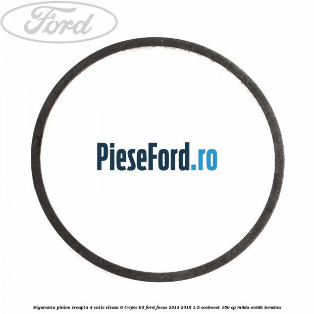 Siguranta pinion treapta 4 cutie viteza 6 trepte B6 Ford Focus 2014-2018 1.5 EcoBoost 150 cp M8DA, M8DB benzina