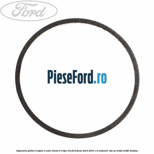 Siguranta pinion treapta 4 cutie viteza 6 trepte B6 Ford Focus 2014-2018 1.5 EcoBoost 182 cp M9DA, M9DB benzina