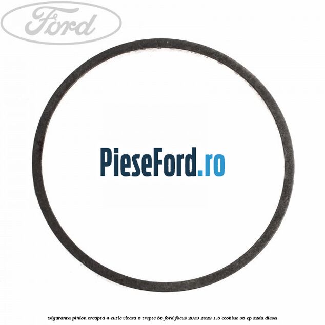 Siguranta pinion treapta 4 cutie viteza 6 trepte B6 Ford Focus 2019-2023 1.5 EcoBlue 95 cp Z2DA diesel