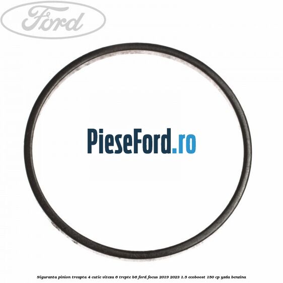 Siguranta pinion treapta 4 cutie viteza 6 trepte B6 Ford Focus 2019-2023 1.5 EcoBoost 150 cp YZDA benzina