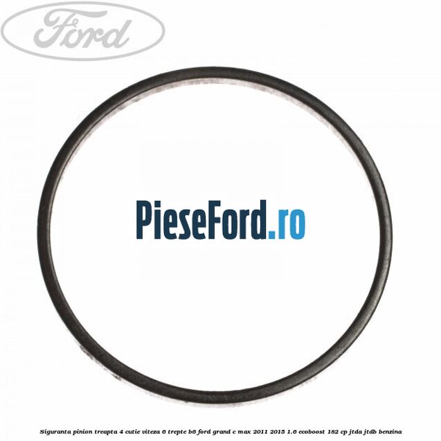 Siguranta pinion treapta 4 cutie viteza 6 trepte B6 Ford Grand C-Max 2011-2015 1.6 EcoBoost 182 cp Siguranta pinion treapta 4 cutie viteza 6 trepte B6 Ford Grand C-Max 2011-2015 1.6 EcoBoost 182 cp JTDA, JTDB benzina