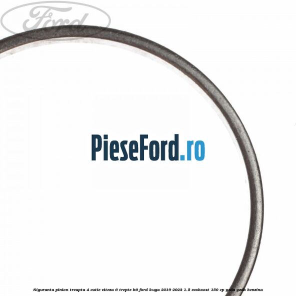 Siguranta pinion treapta 4 cutie viteza 6 trepte B6 Ford Kuga 2019-2023 1.5 EcoBoost 150 cp Siguranta pinion treapta 4 cutie viteza 6 trepte B6 Ford Kuga 2019-2023 1.5 EcoBoost 150 cp YZDA, YZDB benzina