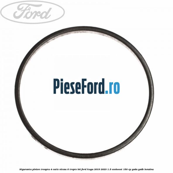 Siguranta pinion treapta 4 cutie viteza 6 trepte B6 Ford Kuga 2019-2023 1.5 EcoBoost 150 cp Siguranta pinion treapta 4 cutie viteza 6 trepte B6 Ford Kuga 2019-2023 1.5 EcoBoost 150 cp YZDA, YZDB benzina