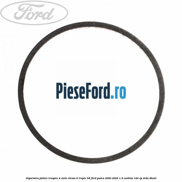 Siguranta pinion treapta 4 cutie viteza 6 trepte B6 Ford Puma 2020-2023 1.5 EcoBlue 120 cp ZTDA diesel