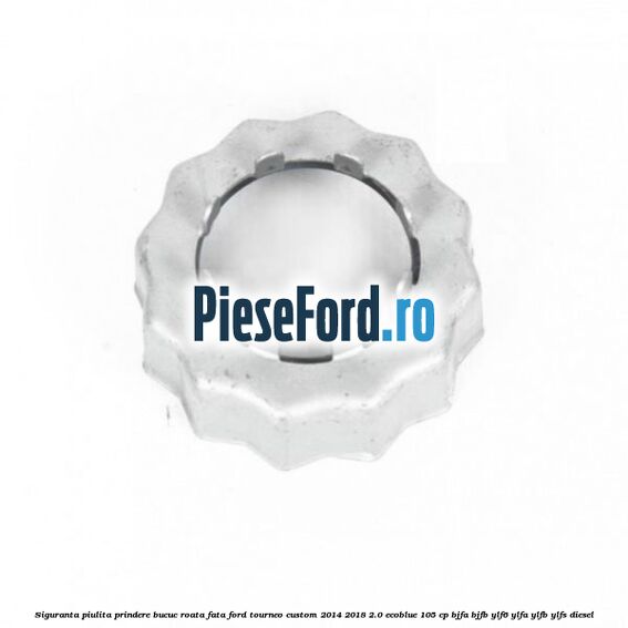 Siguranta piulita prindere bucuc roata fata Ford Tourneo Custom 2014-2018 2.0 EcoBlue 105 cp BJFA, BJFB, YLF6, YLFA, YLFB, YLFS diesel