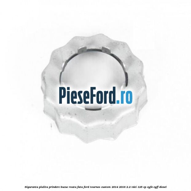 Siguranta piulita prindere bucuc roata fata Ford Tourneo Custom 2014-2018 2.2 TDCi 125 cp CYF4, CYFF diesel