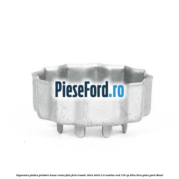 Siguranta piulita prindere bucuc roata fata Ford Transit 2014-2018 2.0 EcoBlue RWD 170 cp BLHA, BLRA, YNHA, YNR6 diesel