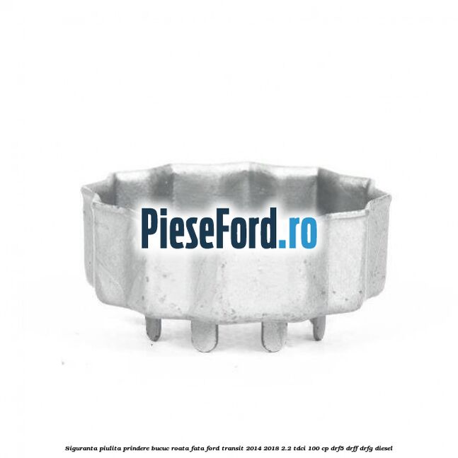 Siguranta piulita prindere bucuc roata fata Ford Transit 2014-2018 2.2 TDCi 100 cp DRF5, DRFF, DRFG diesel