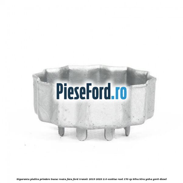 Siguranta piulita prindere bucuc roata fata Ford Transit 2019-2023 2.0 EcoBlue RWD 170 cp BLHA, BLRA, YNHA, YNR6 diesel