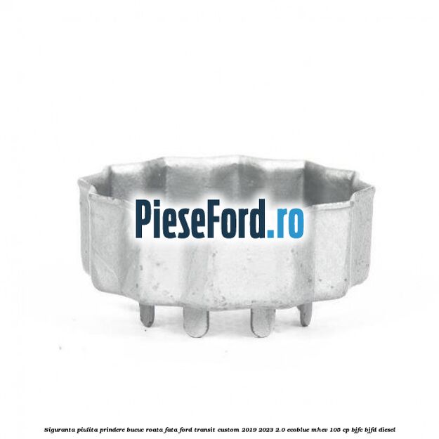 Siguranta piulita prindere bucuc roata fata Ford Transit Custom 2019-2023 2.0 EcoBlue mHEV 105 cp BJFC, BJFD diesel