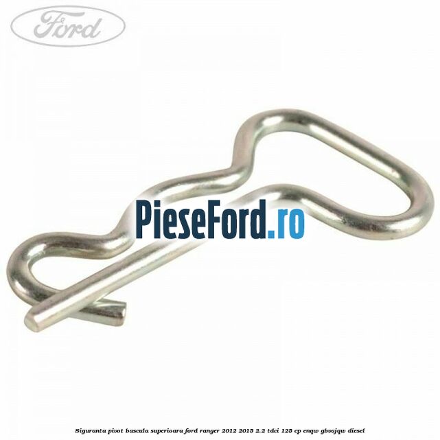 Siguranta pivot bascula superioara Ford Ranger 2012-2015 2.2 TDCi 125 cp ENQW, GBVAJQW diesel
