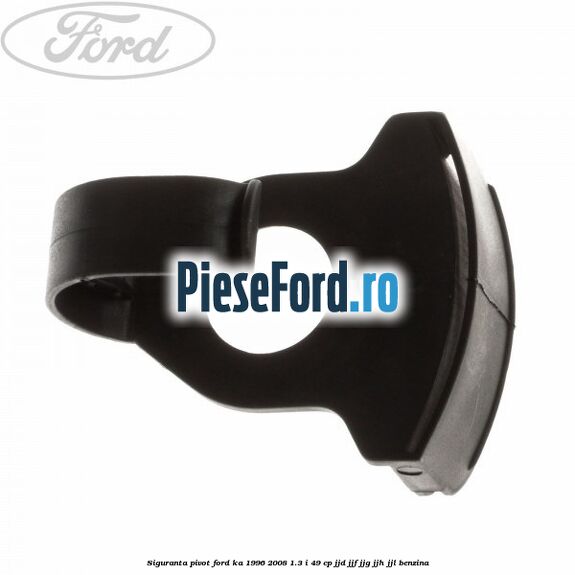 Siguranta pivot Ford Ka 1996-2008 1.3 i 49 cp JJD, JJF, JJG, JJH, JJL benzina