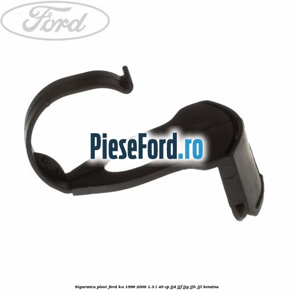 Siguranta pivot Ford Ka 1996-2008 1.3 i 49 cp JJD, JJF, JJG, JJH, JJL benzina