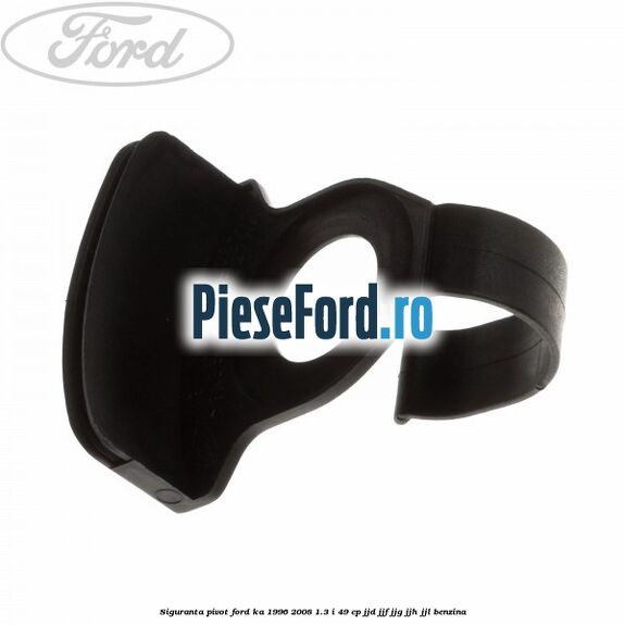 Siguranta pivot Ford Ka 1996-2008 1.3 i 49 cp JJD, JJF, JJG, JJH, JJL benzina