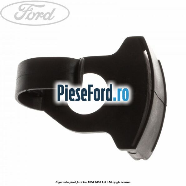 Siguranta pivot Ford Ka 1996-2008 1.3 i 50 cp JJB benzina