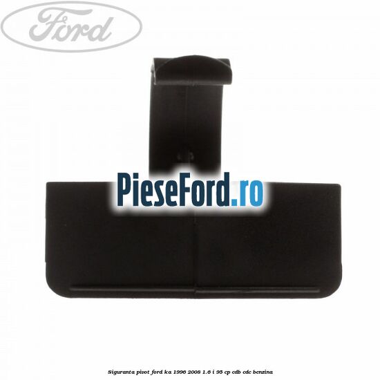 Siguranta pivot Ford Ka 1996-2008 1.6 i 95 cp CDB, CDC benzina